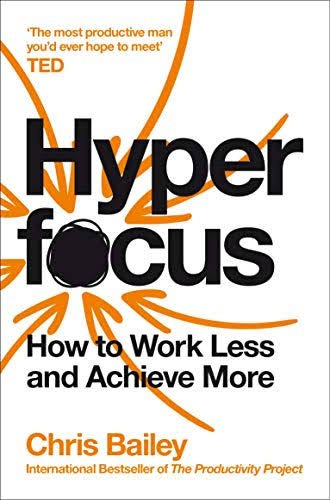 Hyperfocus: How to Work Less to Achieve More
                     Chris Bailey