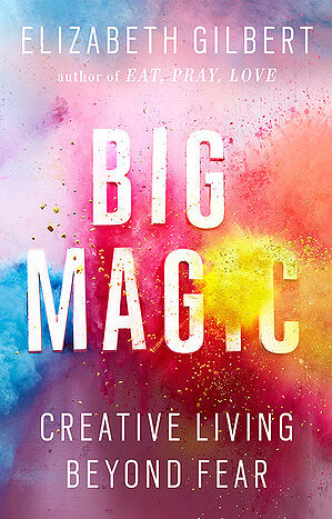 Big Magic Creative Living Beyond Fear By Elizabeth Gilbert