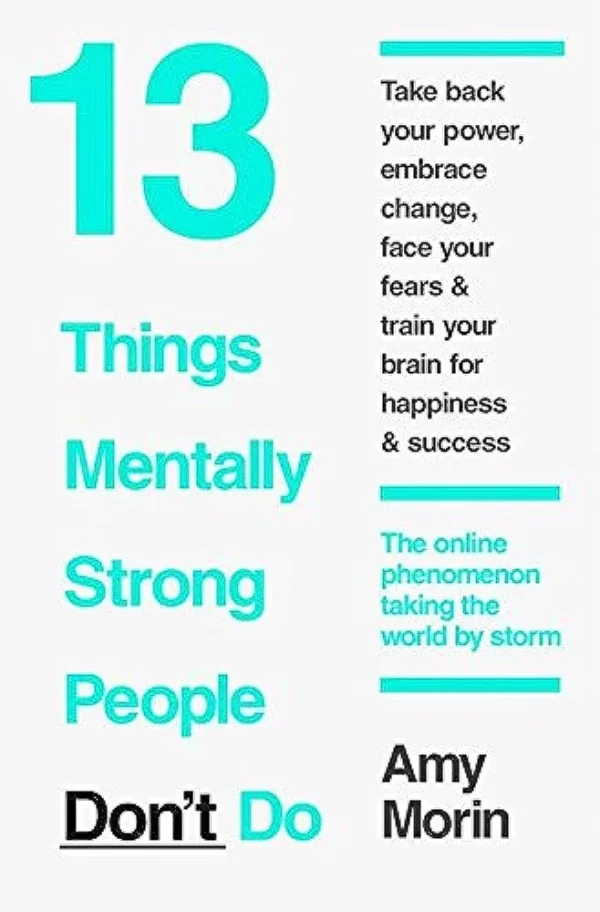 13 Things Mentally Strong People Don't Do by Amy Morin